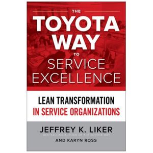The Toyota Way to Service Excellence: Lean Transformation in Service Organizations by Jeffrey K. Liker and Karyn Ross